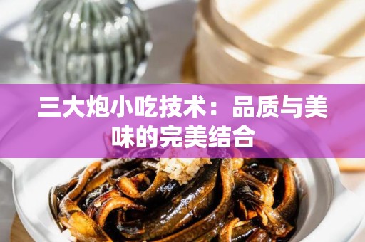 三大炮小吃技术：品质与美味的完美结合