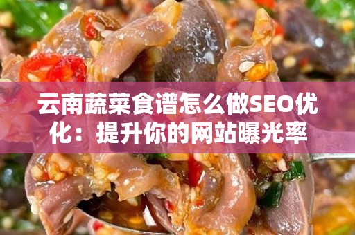 云南蔬菜食谱怎么做SEO优化：提升你的网站曝光率
