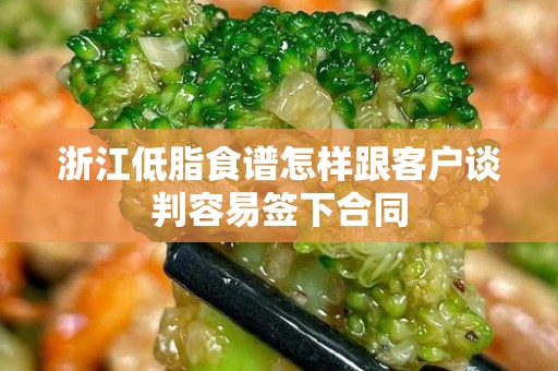 浙江低脂食谱怎样跟客户谈判容易签下合同