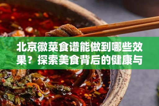 北京徽菜食谱能做到哪些效果？探索美食背后的健康与风味