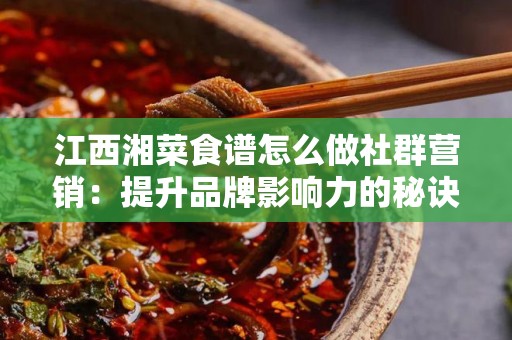 江西湘菜食谱怎么做社群营销：提升品牌影响力的秘诀