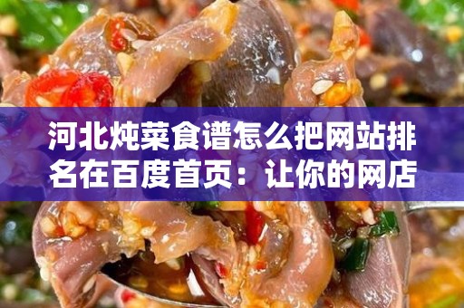 河北炖菜食谱怎么把网站排名在百度首页：让你的网店脱颖而出