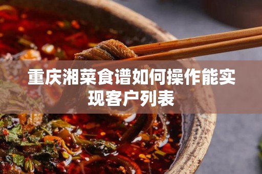 重庆湘菜食谱如何操作能实现客户列表