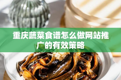 重庆蔬菜食谱怎么做网站推广的有效策略