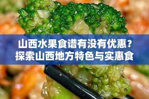 山西水果食谱有没有优惠？探索山西地方特色与实惠食品