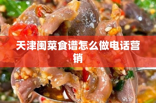 天津闽菜食谱怎么做电话营销
