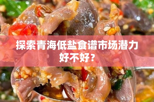 探索青海低盐食谱市场潜力好不好？
