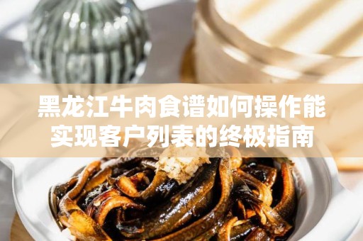 黑龙江牛肉食谱如何操作能实现客户列表的终极指南