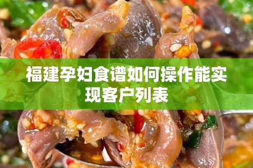 福建孕妇食谱如何操作能实现客户列表