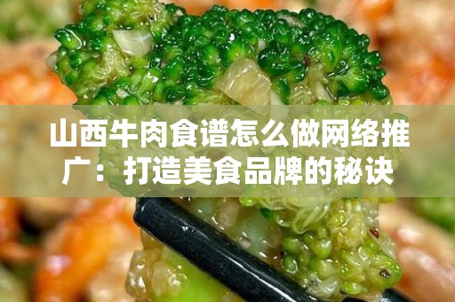 山西牛肉食谱怎么做网络推广：打造美食品牌的秘诀