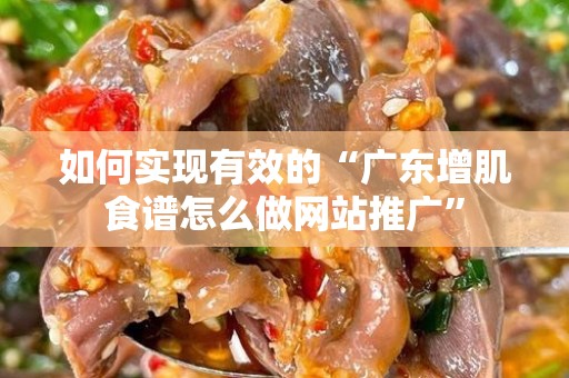 如何实现有效的“广东增肌食谱怎么做网站推广”