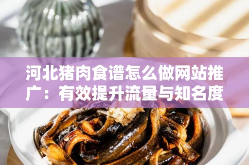 河北猪肉食谱怎么做网站推广：有效提升流量与知名度的策略