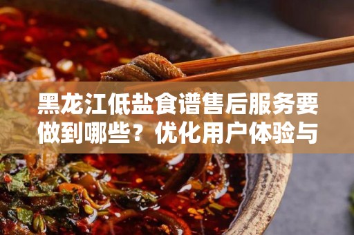 黑龙江低盐食谱售后服务要做到哪些？优化用户体验与满意度