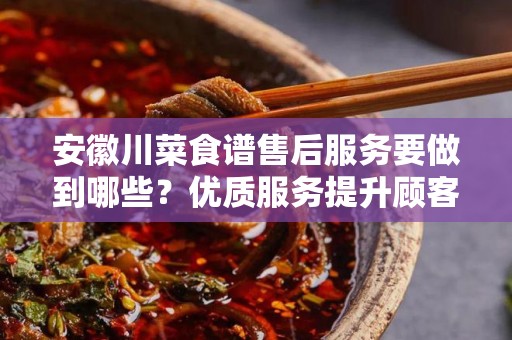 安徽川菜食谱售后服务要做到哪些？优质服务提升顾客满意度