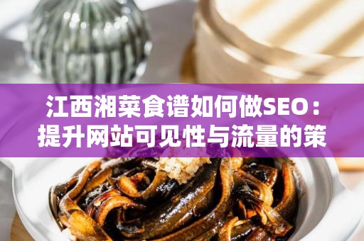 江西湘菜食谱如何做SEO：提升网站可见性与流量的策略