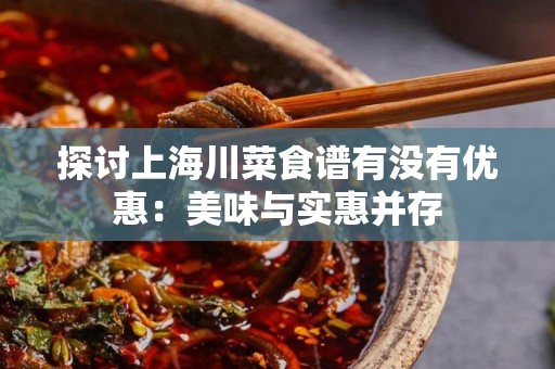 探讨上海川菜食谱有没有优惠：美味与实惠并存