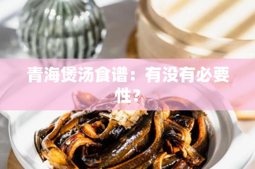 青海煲汤食谱：有没有必要性？