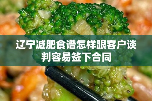 辽宁减肥食谱怎样跟客户谈判容易签下合同