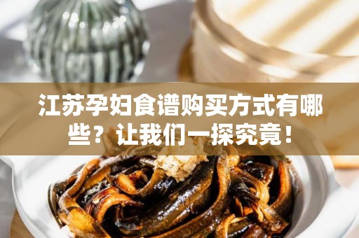 江苏孕妇食谱购买方式有哪些？让我们一探究竟！