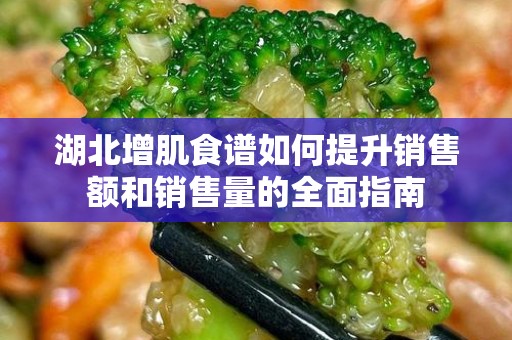湖北增肌食谱如何提升销售额和销售量的全面指南
