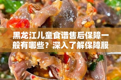 黑龙江儿童食谱售后保障一般有哪些？深入了解保障服务