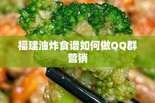 福建油炸食谱如何做QQ群营销