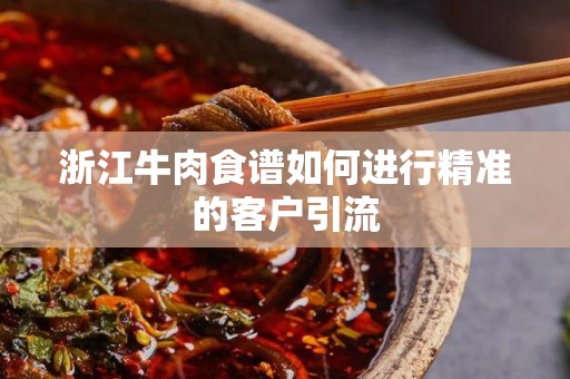 浙江牛肉食谱如何进行精准的客户引流