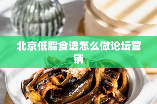 北京低脂食谱怎么做论坛营销