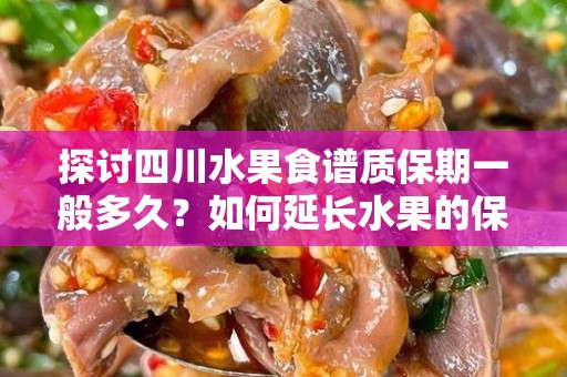 探讨四川水果食谱质保期一般多久？如何延长水果的保鲜期？