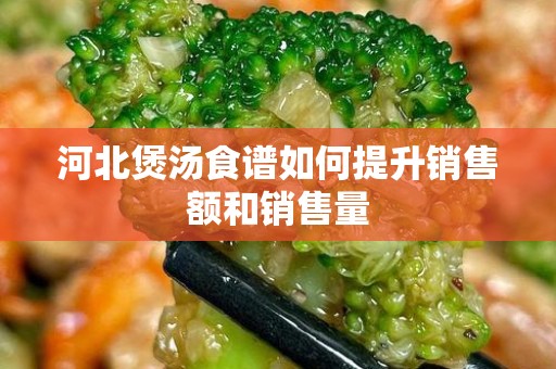 河北煲汤食谱如何提升销售额和销售量