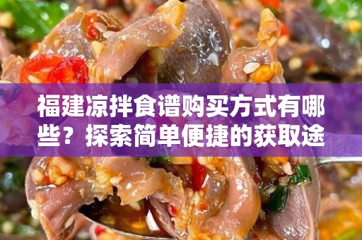 福建凉拌食谱购买方式有哪些？探索简单便捷的获取途径