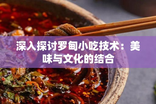 深入探讨罗甸小吃技术：美味与文化的结合