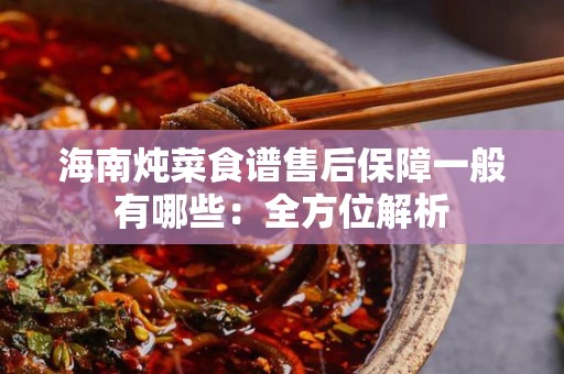 海南炖菜食谱售后保障一般有哪些：全方位解析