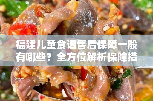 福建儿童食谱售后保障一般有哪些？全方位解析保障措施