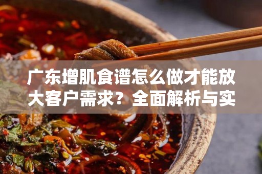 广东增肌食谱怎么做才能放大客户需求？全面解析与实用建议