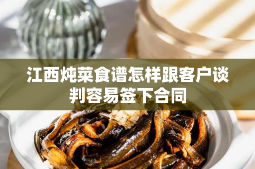 江西炖菜食谱怎样跟客户谈判容易签下合同