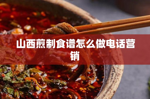 山西煎制食谱怎么做电话营销
