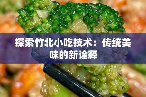 探索竹北小吃技术：传统美味的新诠释