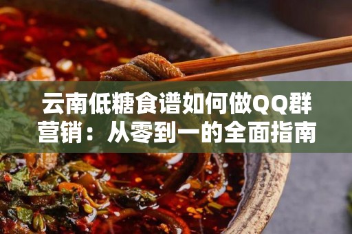 云南低糖食谱如何做QQ群营销：从零到一的全面指南