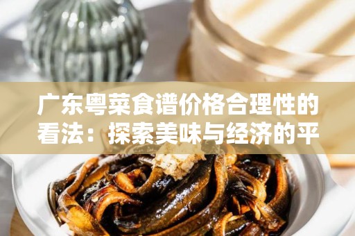 广东粤菜食谱价格合理性的看法：探索美味与经济的平衡