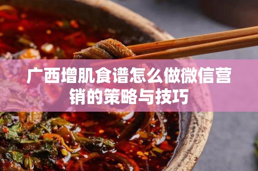 广西增肌食谱怎么做微信营销的策略与技巧