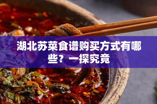 湖北苏菜食谱购买方式有哪些？一探究竟