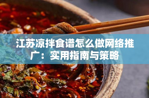 江苏凉拌食谱怎么做网络推广：实用指南与策略