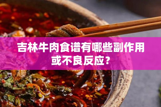 吉林牛肉食谱有哪些副作用或不良反应？