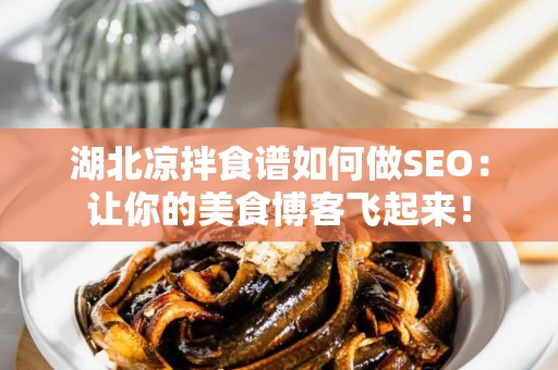 湖北凉拌食谱如何做SEO：让你的美食博客飞起来！