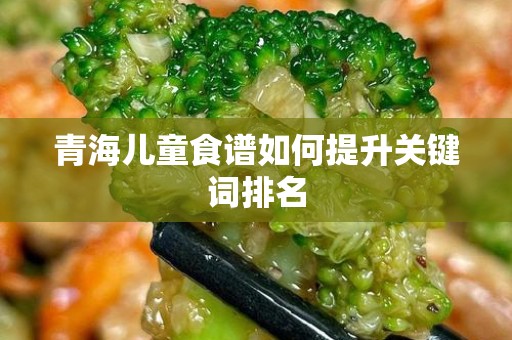 青海儿童食谱如何提升关键词排名