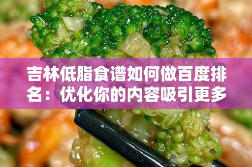 吉林低脂食谱如何做百度排名：优化你的内容吸引更多用户