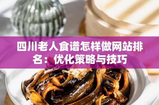 四川老人食谱怎样做网站排名：优化策略与技巧