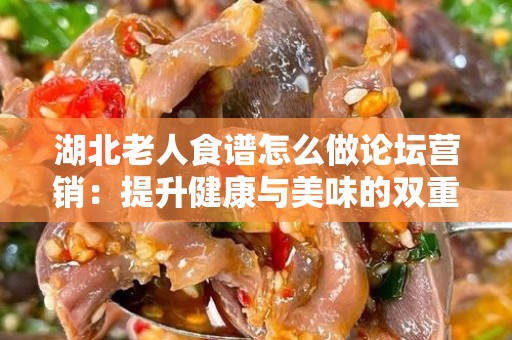 湖北老人食谱怎么做论坛营销：提升健康与美味的双重享受