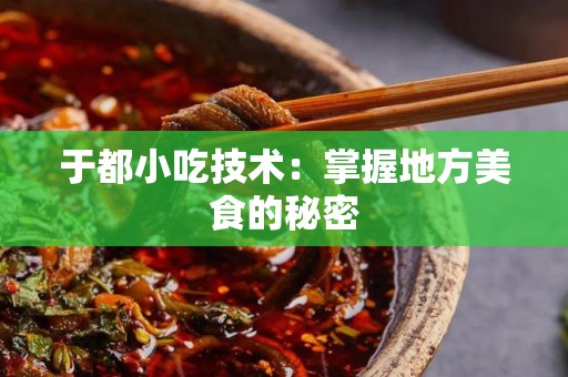 于都小吃技术：掌握地方美食的秘密